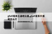 gta5龙舌兰酒吧位置,gta5龙舌兰酒吧怎么打