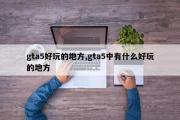gta5好玩的地方,gta5中有什么好玩的地方
