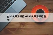 gta5太平洋银行,GTA5太平洋银行在哪