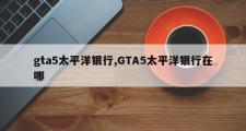gta5太平洋银行,GTA5太平洋银行在哪