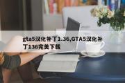 gta5汉化补丁1.36,GTA5汉化补丁136完美下载