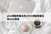 gta5捏脸数据女神,GTA5捏脸数据女神2024教程